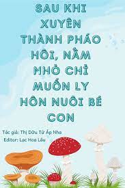 Xuyên Thành Pháo Hôi Sau Cái Nấm Nhỏ Chỉ Nghĩ Ly Hôn Dưỡng Nhãi Con